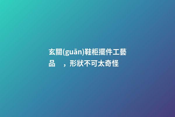玄關(guān)鞋柜擺件工藝品，形狀不可太奇怪